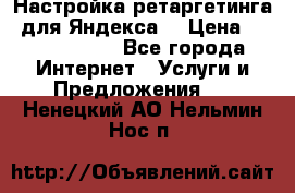 Настройка ретаргетинга (для Яндекса) › Цена ­ 5000-10000 - Все города Интернет » Услуги и Предложения   . Ненецкий АО,Нельмин Нос п.